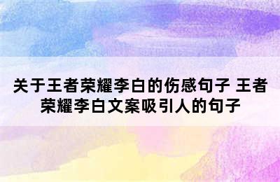 关于王者荣耀李白的伤感句子 王者荣耀李白文案吸引人的句子